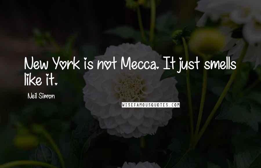 Neil Simon Quotes: New York is not Mecca. It just smells like it.