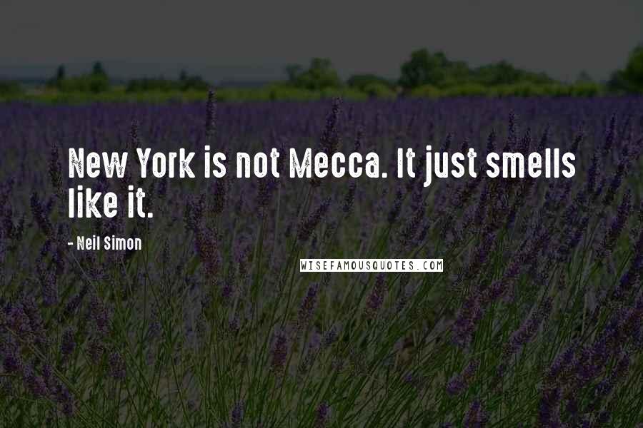 Neil Simon Quotes: New York is not Mecca. It just smells like it.