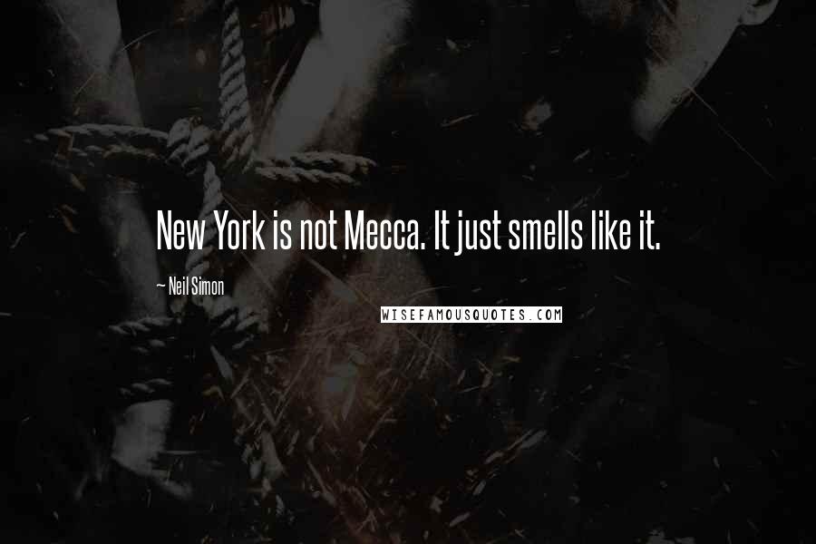 Neil Simon Quotes: New York is not Mecca. It just smells like it.