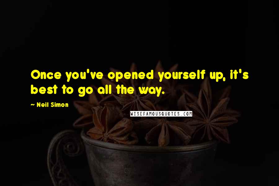 Neil Simon Quotes: Once you've opened yourself up, it's best to go all the way.