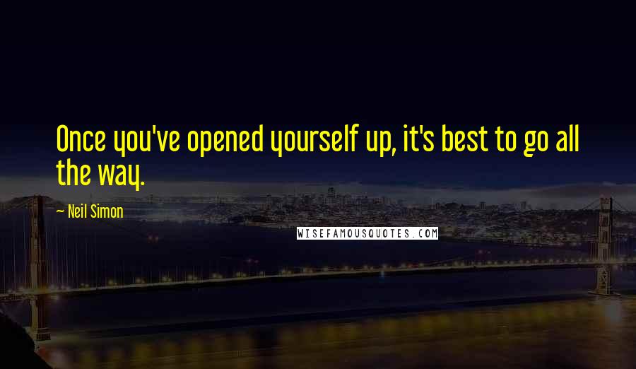Neil Simon Quotes: Once you've opened yourself up, it's best to go all the way.