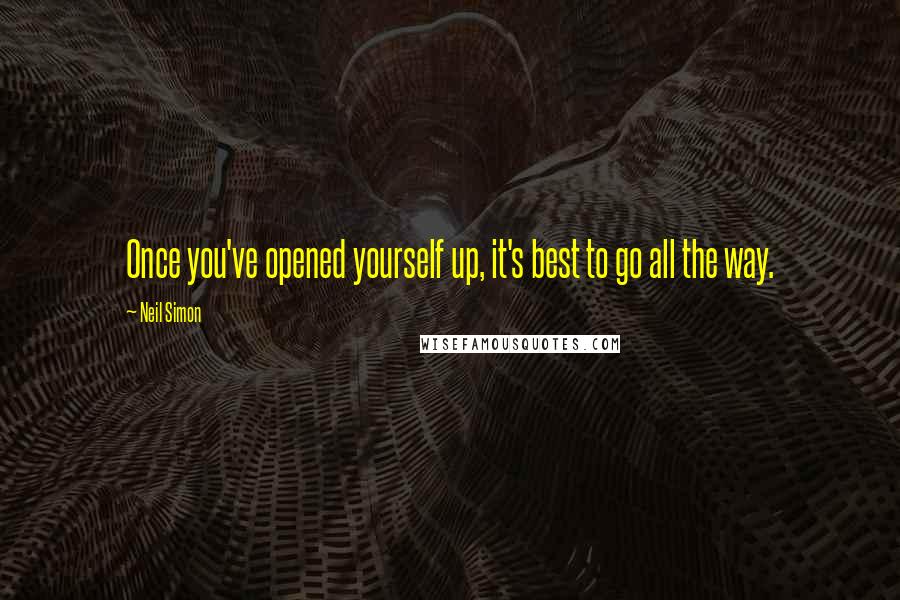 Neil Simon Quotes: Once you've opened yourself up, it's best to go all the way.