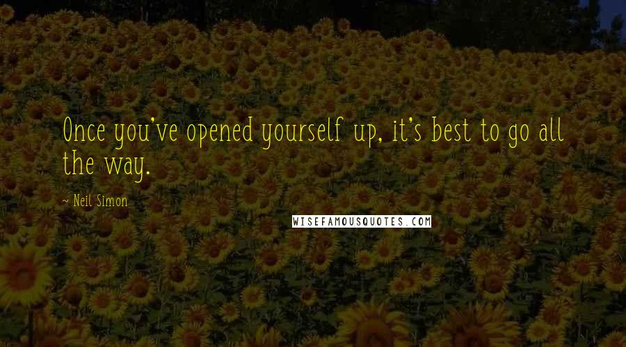 Neil Simon Quotes: Once you've opened yourself up, it's best to go all the way.