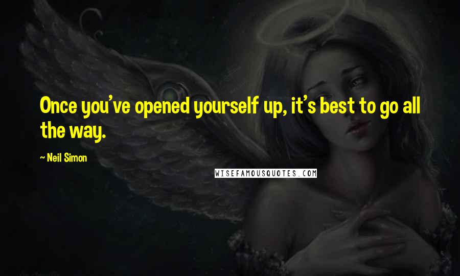 Neil Simon Quotes: Once you've opened yourself up, it's best to go all the way.