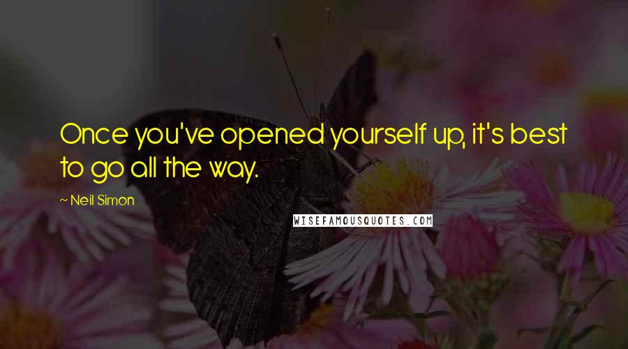 Neil Simon Quotes: Once you've opened yourself up, it's best to go all the way.