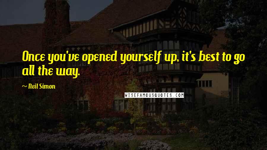 Neil Simon Quotes: Once you've opened yourself up, it's best to go all the way.
