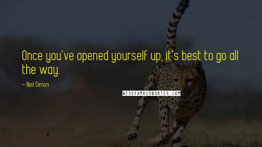 Neil Simon Quotes: Once you've opened yourself up, it's best to go all the way.