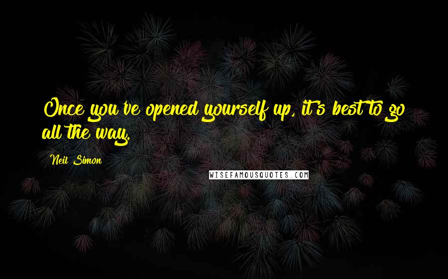 Neil Simon Quotes: Once you've opened yourself up, it's best to go all the way.