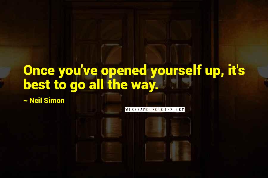 Neil Simon Quotes: Once you've opened yourself up, it's best to go all the way.