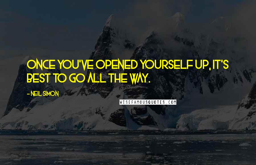 Neil Simon Quotes: Once you've opened yourself up, it's best to go all the way.