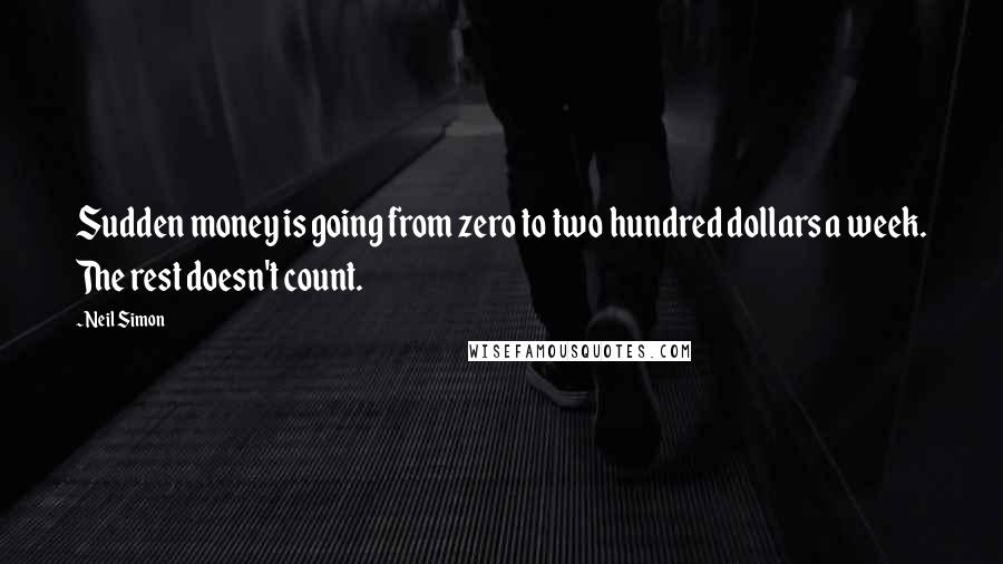 Neil Simon Quotes: Sudden money is going from zero to two hundred dollars a week. The rest doesn't count.