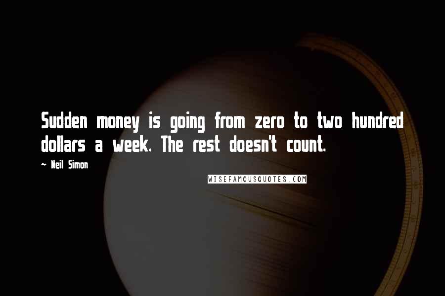 Neil Simon Quotes: Sudden money is going from zero to two hundred dollars a week. The rest doesn't count.