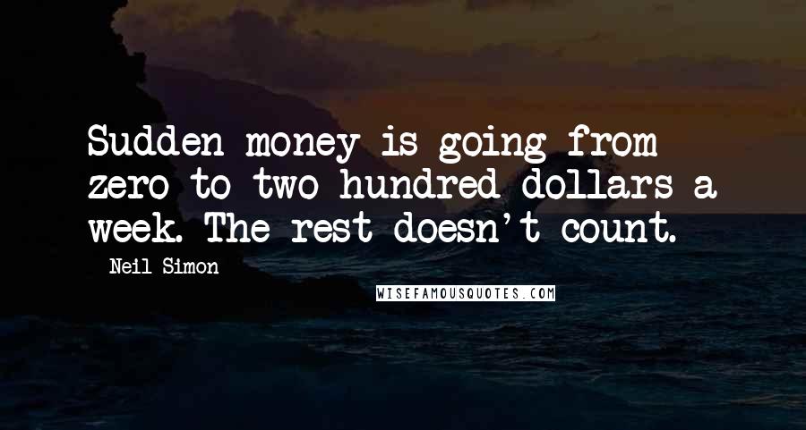 Neil Simon Quotes: Sudden money is going from zero to two hundred dollars a week. The rest doesn't count.