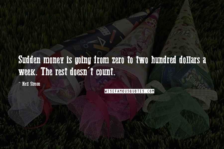 Neil Simon Quotes: Sudden money is going from zero to two hundred dollars a week. The rest doesn't count.