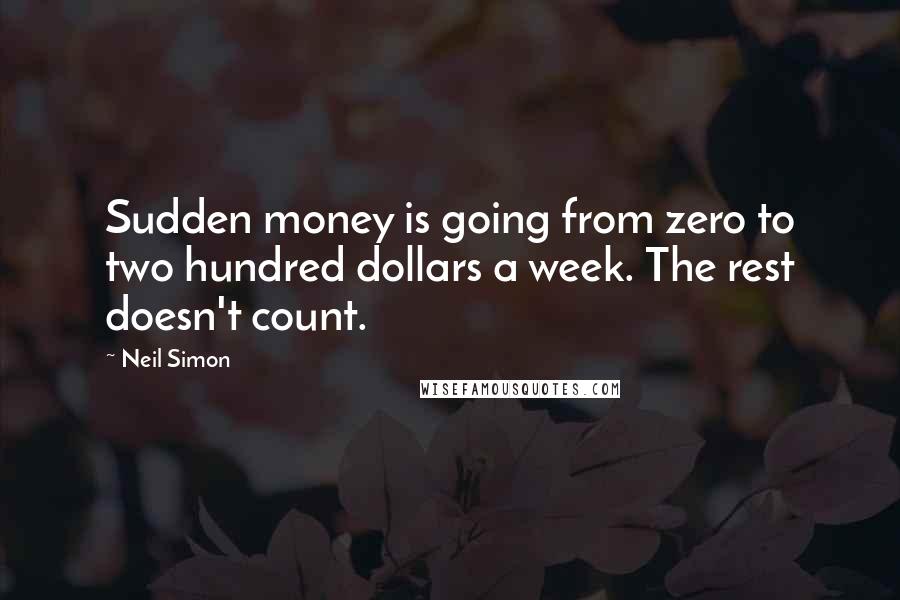 Neil Simon Quotes: Sudden money is going from zero to two hundred dollars a week. The rest doesn't count.