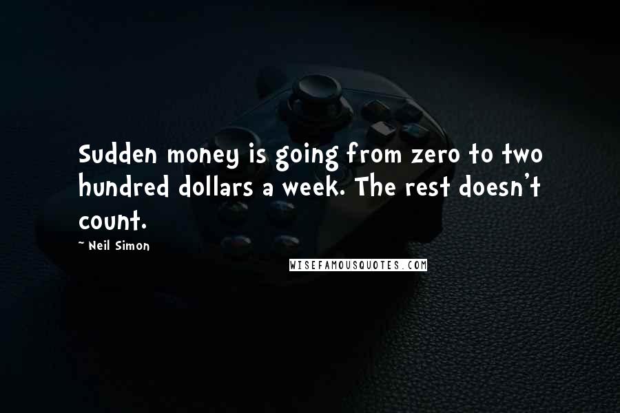 Neil Simon Quotes: Sudden money is going from zero to two hundred dollars a week. The rest doesn't count.