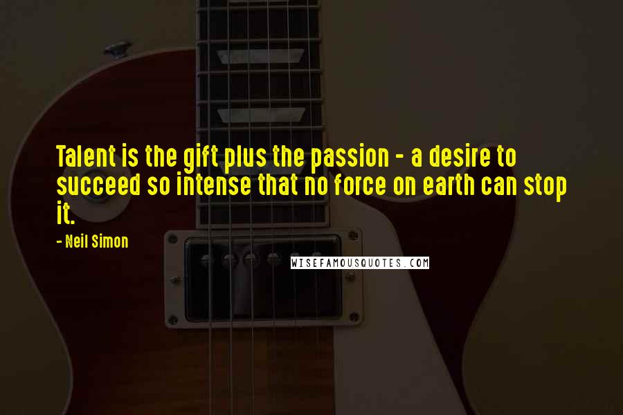 Neil Simon Quotes: Talent is the gift plus the passion - a desire to succeed so intense that no force on earth can stop it.