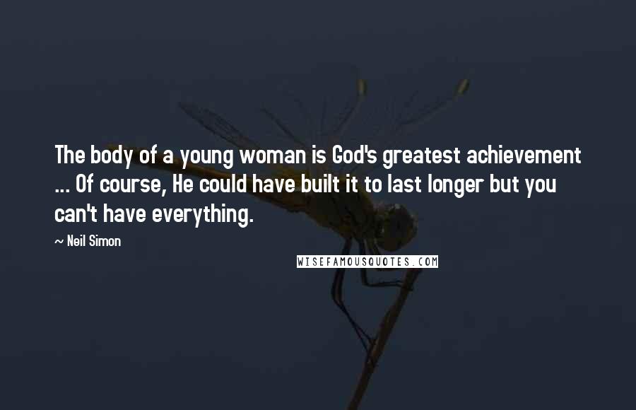 Neil Simon Quotes: The body of a young woman is God's greatest achievement ... Of course, He could have built it to last longer but you can't have everything.