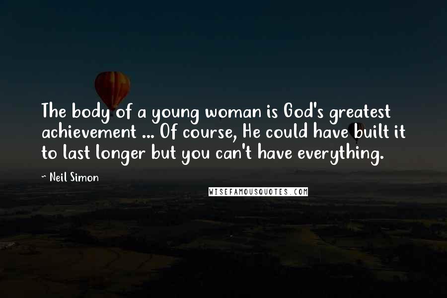 Neil Simon Quotes: The body of a young woman is God's greatest achievement ... Of course, He could have built it to last longer but you can't have everything.