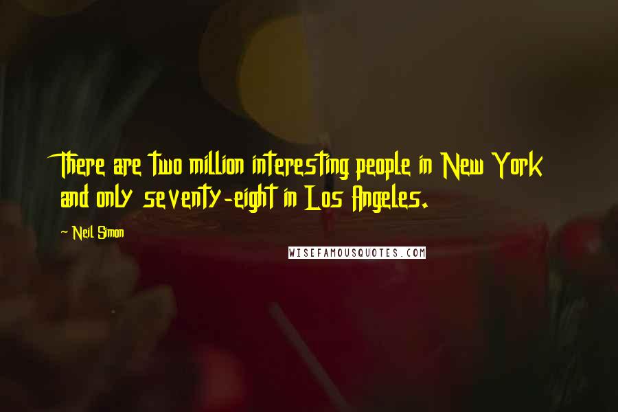 Neil Simon Quotes: There are two million interesting people in New York and only seventy-eight in Los Angeles.