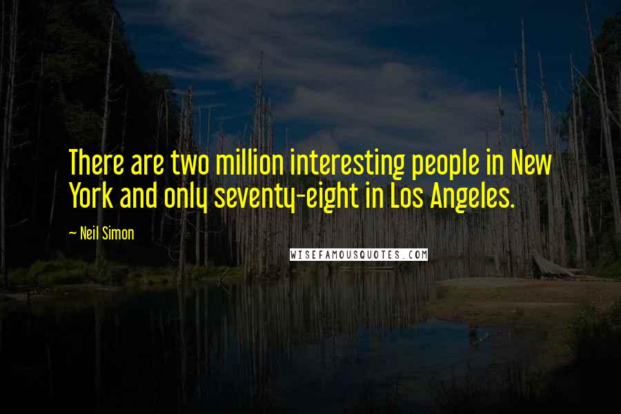 Neil Simon Quotes: There are two million interesting people in New York and only seventy-eight in Los Angeles.