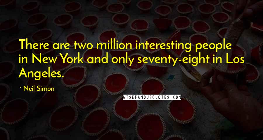 Neil Simon Quotes: There are two million interesting people in New York and only seventy-eight in Los Angeles.