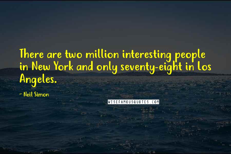 Neil Simon Quotes: There are two million interesting people in New York and only seventy-eight in Los Angeles.