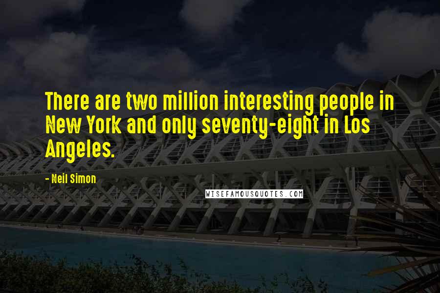 Neil Simon Quotes: There are two million interesting people in New York and only seventy-eight in Los Angeles.