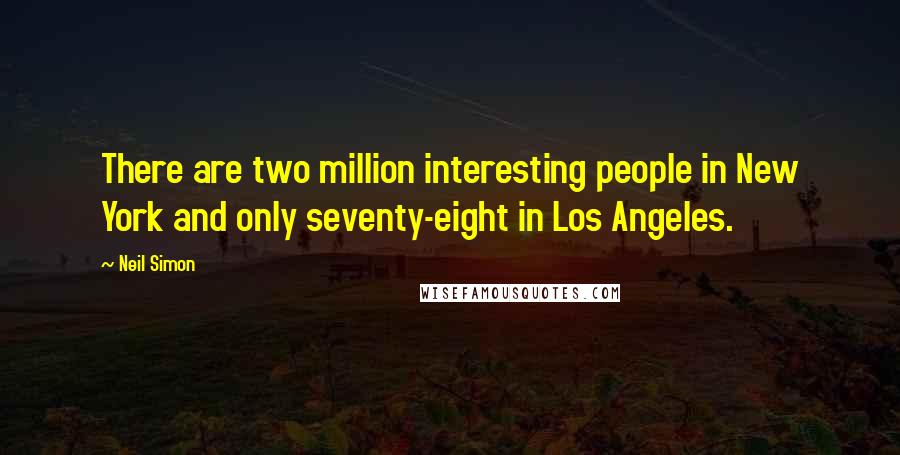 Neil Simon Quotes: There are two million interesting people in New York and only seventy-eight in Los Angeles.