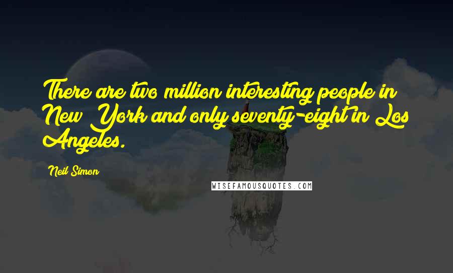 Neil Simon Quotes: There are two million interesting people in New York and only seventy-eight in Los Angeles.