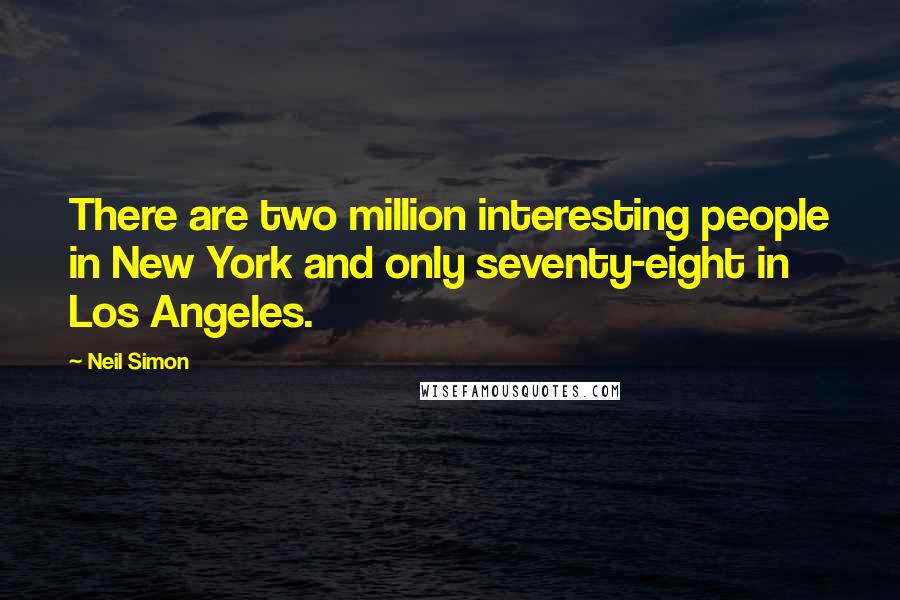 Neil Simon Quotes: There are two million interesting people in New York and only seventy-eight in Los Angeles.