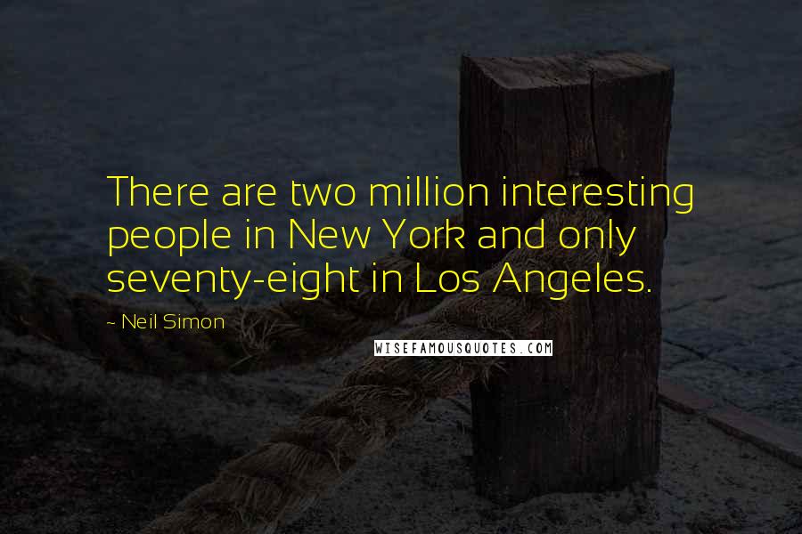 Neil Simon Quotes: There are two million interesting people in New York and only seventy-eight in Los Angeles.