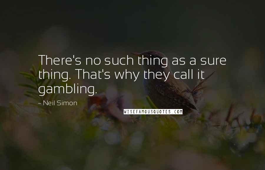 Neil Simon Quotes: There's no such thing as a sure thing. That's why they call it gambling.