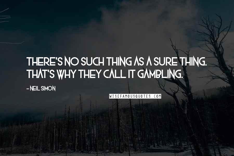 Neil Simon Quotes: There's no such thing as a sure thing. That's why they call it gambling.