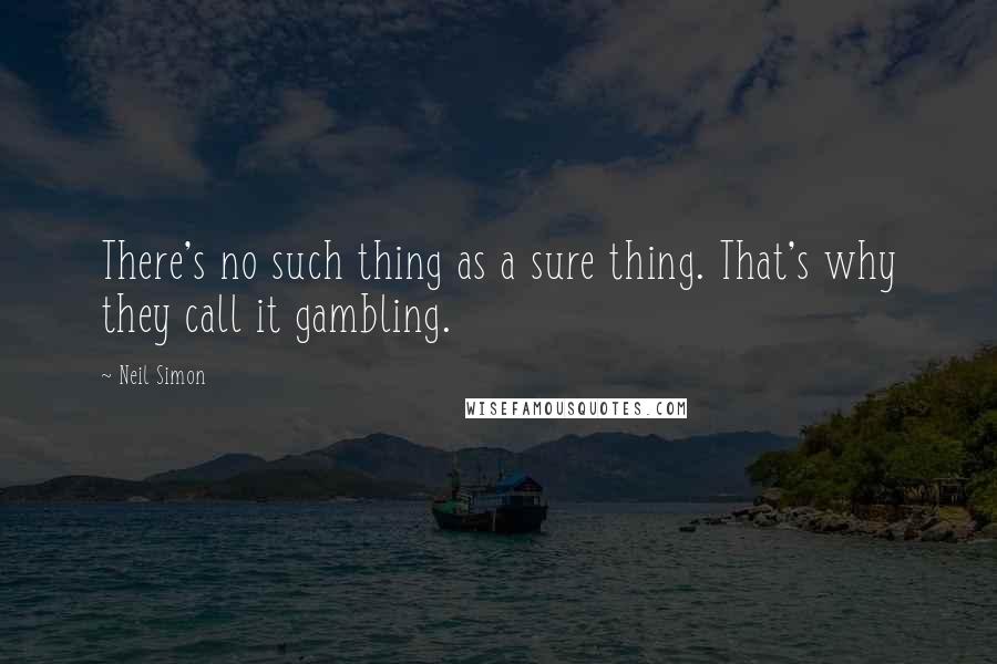 Neil Simon Quotes: There's no such thing as a sure thing. That's why they call it gambling.