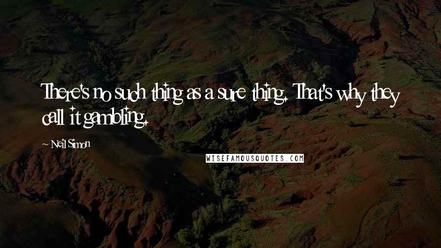 Neil Simon Quotes: There's no such thing as a sure thing. That's why they call it gambling.