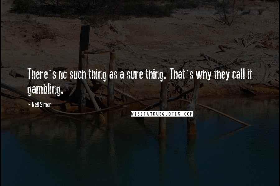 Neil Simon Quotes: There's no such thing as a sure thing. That's why they call it gambling.