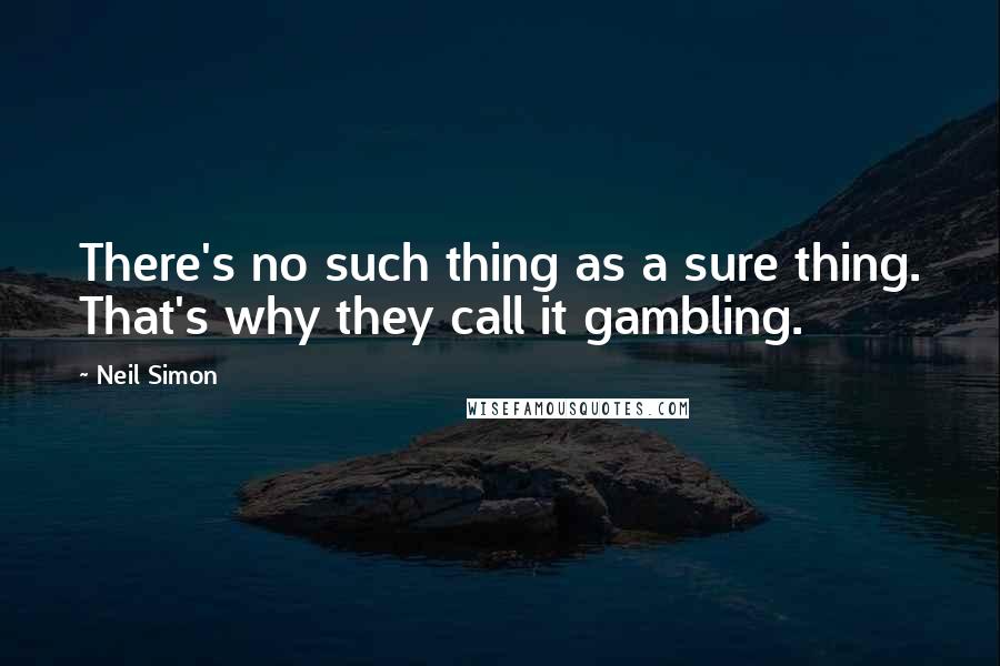 Neil Simon Quotes: There's no such thing as a sure thing. That's why they call it gambling.
