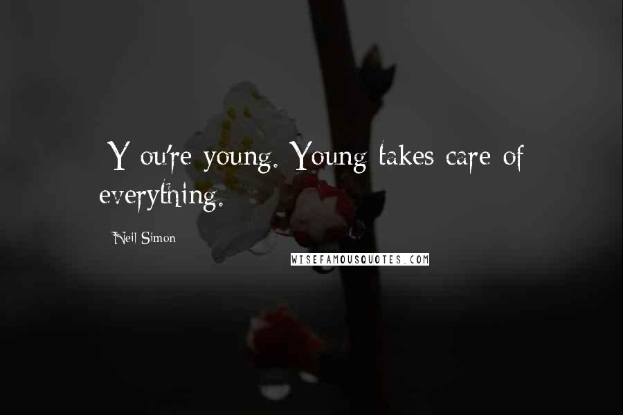 Neil Simon Quotes: [Y]ou're young. Young takes care of everything.