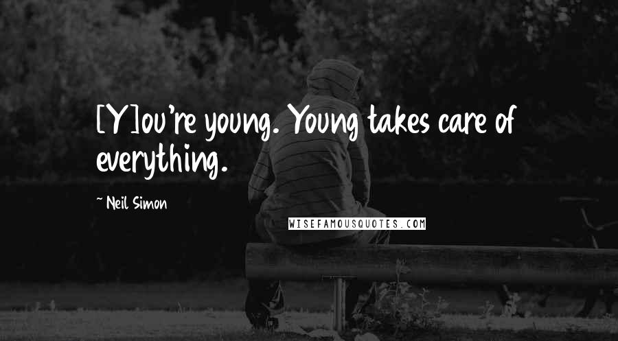 Neil Simon Quotes: [Y]ou're young. Young takes care of everything.