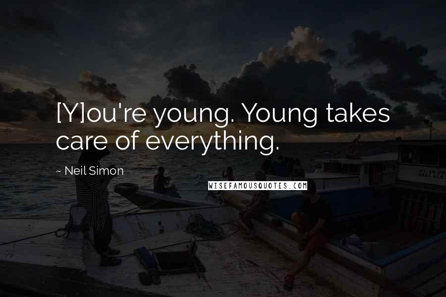 Neil Simon Quotes: [Y]ou're young. Young takes care of everything.