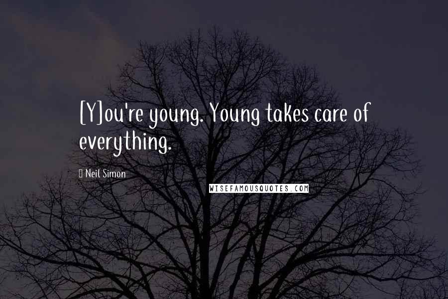 Neil Simon Quotes: [Y]ou're young. Young takes care of everything.