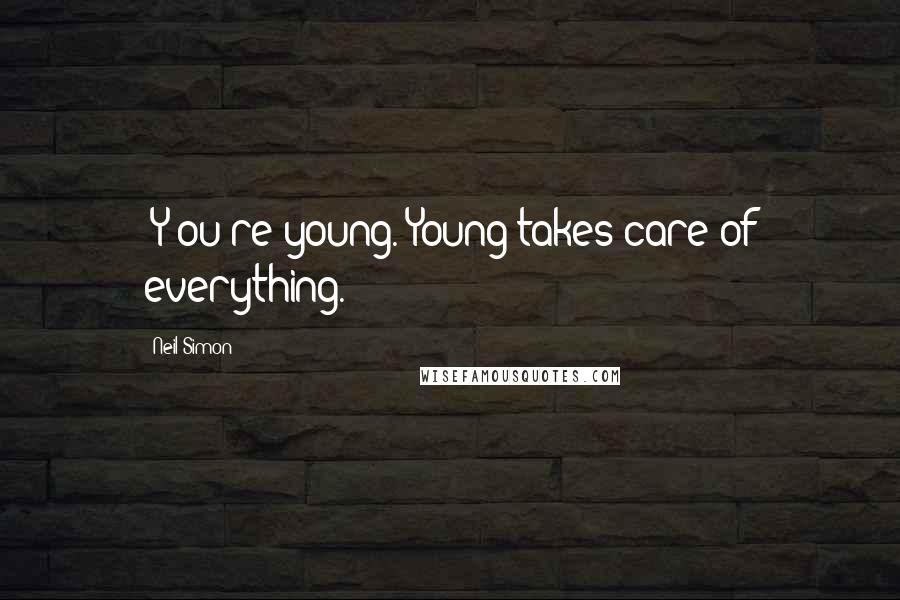 Neil Simon Quotes: [Y]ou're young. Young takes care of everything.