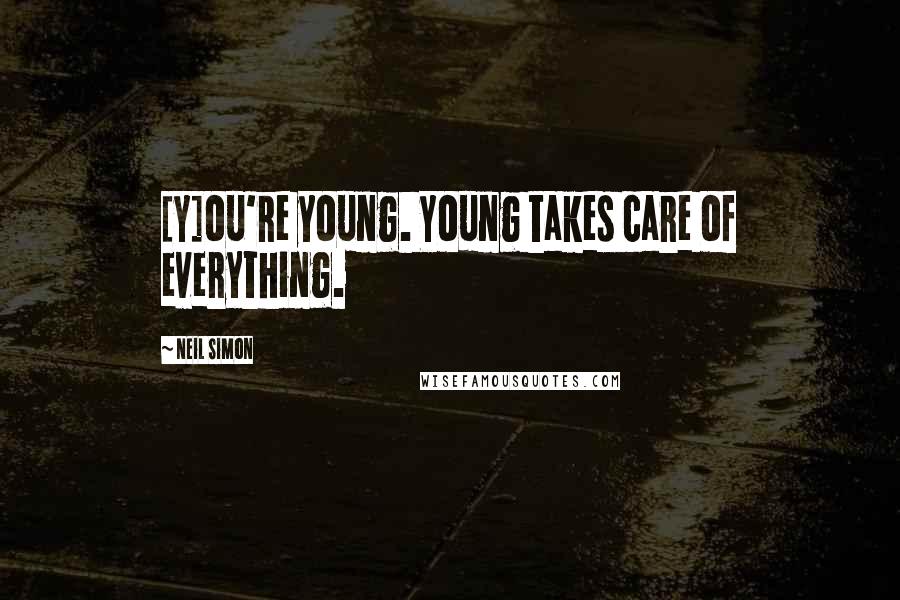 Neil Simon Quotes: [Y]ou're young. Young takes care of everything.