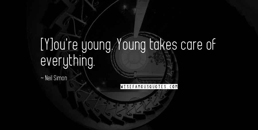 Neil Simon Quotes: [Y]ou're young. Young takes care of everything.