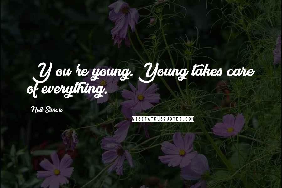 Neil Simon Quotes: [Y]ou're young. Young takes care of everything.