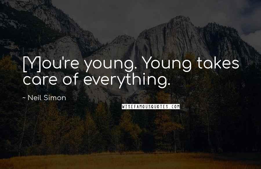 Neil Simon Quotes: [Y]ou're young. Young takes care of everything.