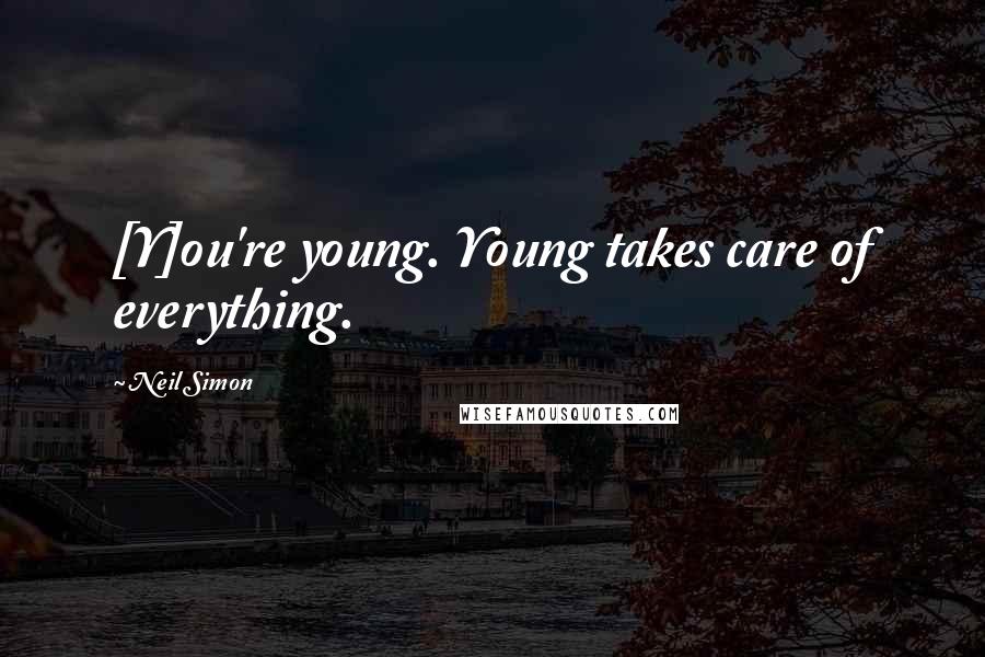 Neil Simon Quotes: [Y]ou're young. Young takes care of everything.