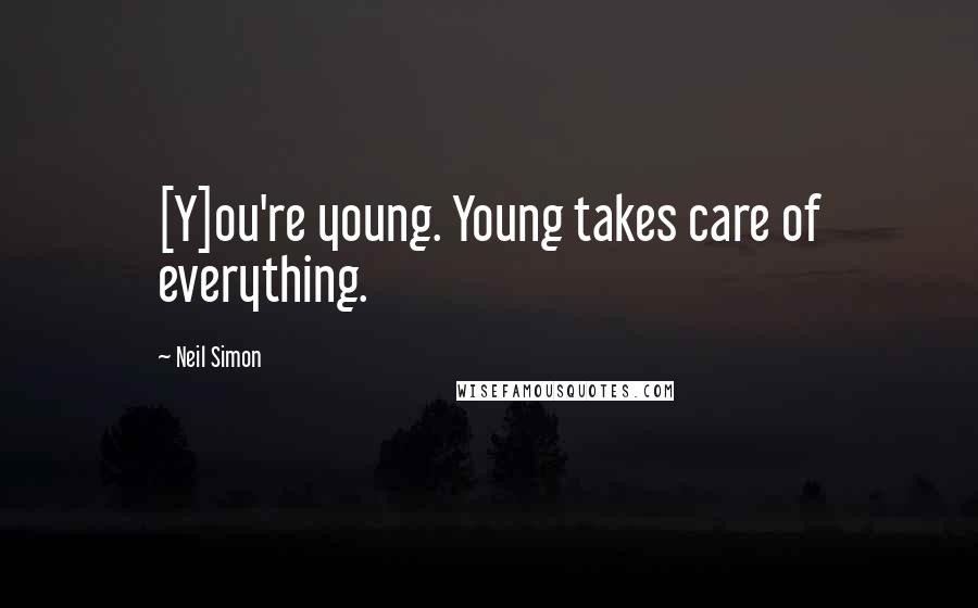 Neil Simon Quotes: [Y]ou're young. Young takes care of everything.