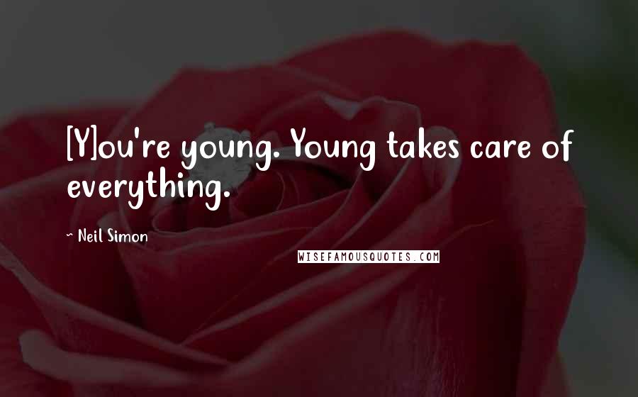 Neil Simon Quotes: [Y]ou're young. Young takes care of everything.